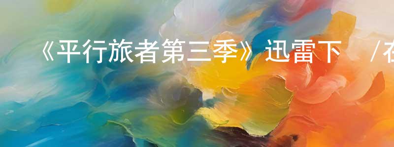 陳明銀發布《平行旅者第三季》迅雷下載/在線觀看-魔幻科幻-美劇天堂